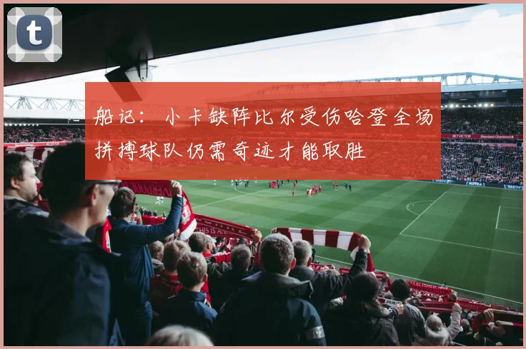 船记：小卡缺阵比尔受伤哈登全场拼搏球队仍需奇迹才能取胜