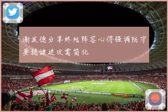 谢泼德分享终结阵容心得强调防守要稳健进攻需简化