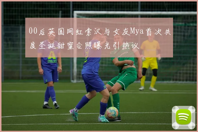 00后英国网红索汉与女友Mya首次共度圣诞甜蜜合照曝光引热议