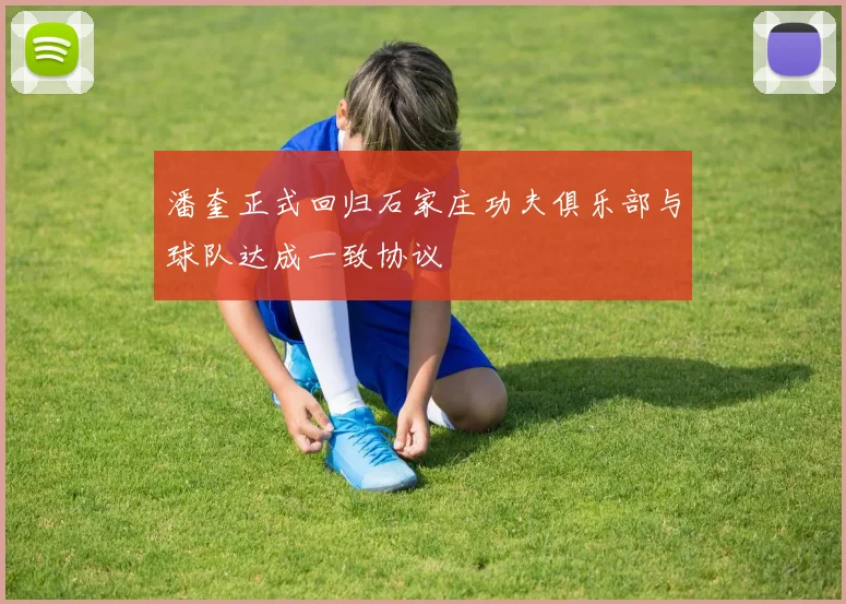 潘奎正式回归石家庄功夫俱乐部与球队达成一致协议