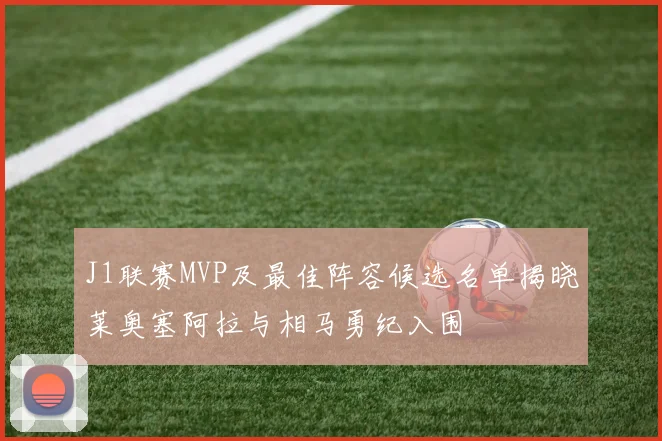 J1联赛MVP及最佳阵容候选名单揭晓莱奥塞阿拉与相马勇纪入围