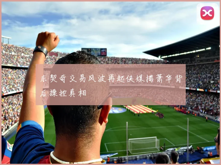 东契奇交易风波再起侠媒揭萧华背后操控真相