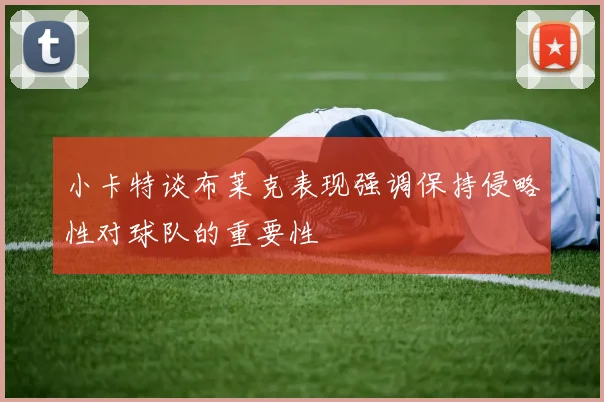小卡特谈布莱克表现强调保持侵略性对球队的重要性