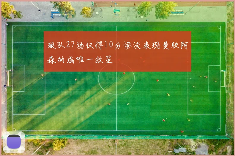 狼队27场仅得10分惨淡表现曼联阿森纳成唯一救星