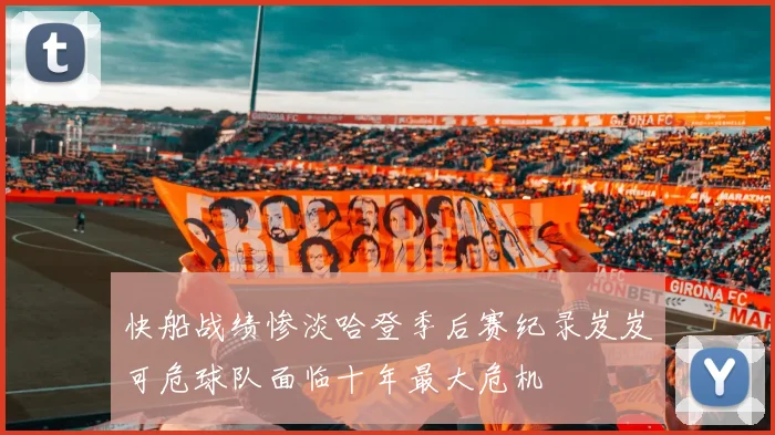 快船战绩惨淡哈登季后赛纪录岌岌可危球队面临十年最大危机