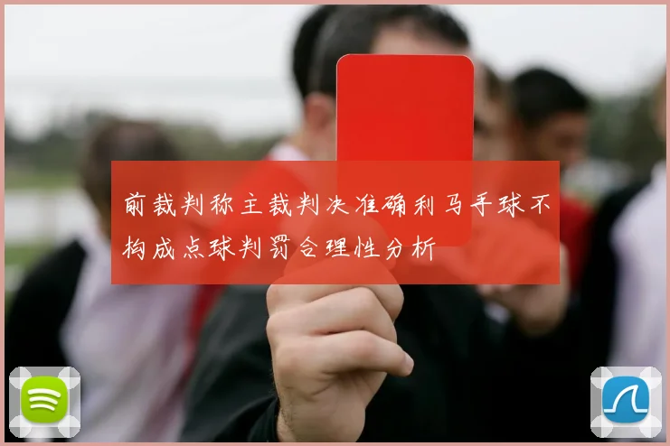 前裁判称主裁判决准确利马手球不构成点球判罚合理性分析