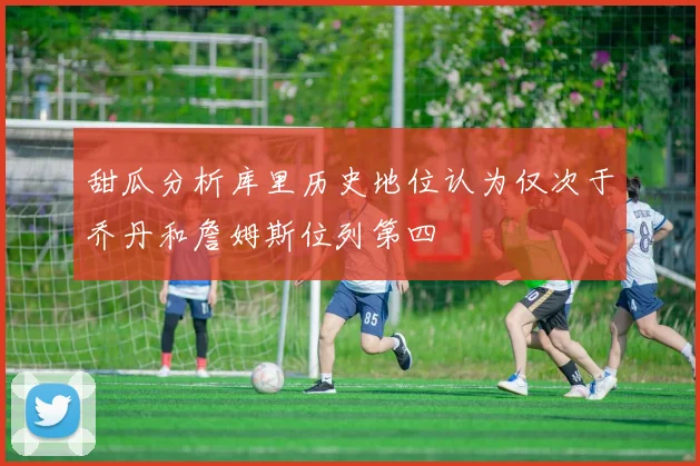 甜瓜分析库里历史地位认为仅次于乔丹和詹姆斯位列第四