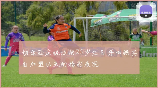 切尔西庆祝法纳25岁生日并回顾其自加盟以来的精彩表现