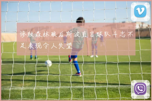 惨败森林狼后斯波直言球队斗志不足表现令人失望