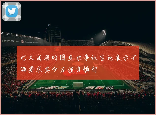 尤文高层对图多尔争议言论表示不满要求其今后谨言慎行