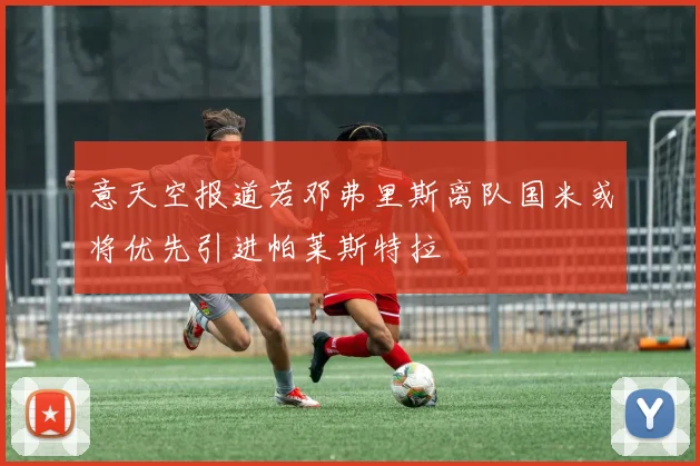 意天空报道若邓弗里斯离队国米或将优先引进帕莱斯特拉