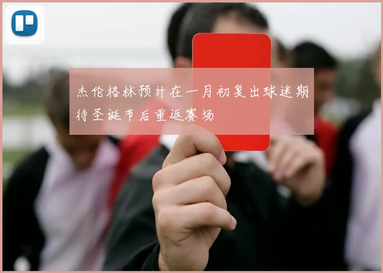 杰伦格林预计在一月初复出球迷期待圣诞节后重返赛场