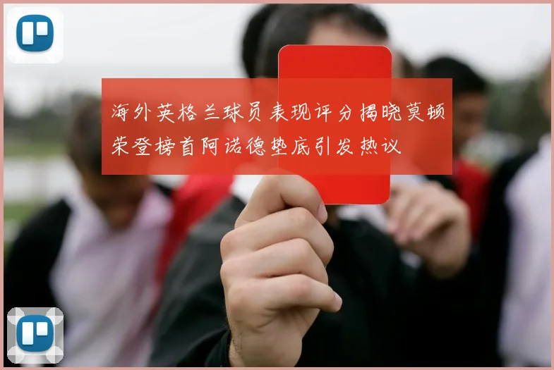 海外英格兰球员表现评分揭晓莫顿荣登榜首阿诺德垫底引发热议