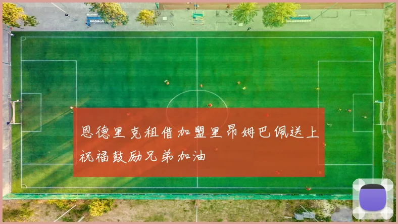 恩德里克租借加盟里昂姆巴佩送上祝福鼓励兄弟加油