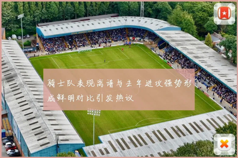 骑士队表现离谱与去年进攻强势形成鲜明对比引发热议