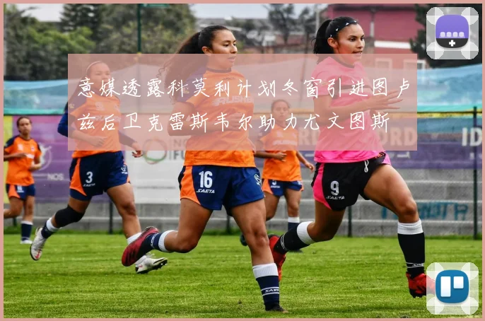 意媒透露科莫利计划冬窗引进图卢兹后卫克雷斯韦尔助力尤文图斯