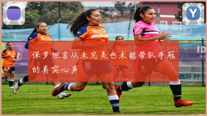 保罗坦言从未完美也未能带队夺冠的真实心声