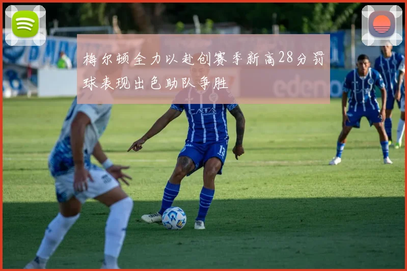 梅尔顿全力以赴创赛季新高28分罚球表现出色助队争胜