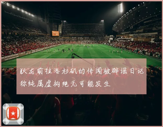 狄龙前往洛杉矶的传闻被辟谣日记称纯属虚构绝无可能发生