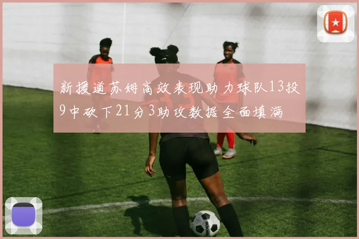 新援道苏姆高效表现助力球队13投9中砍下21分3助攻数据全面填满